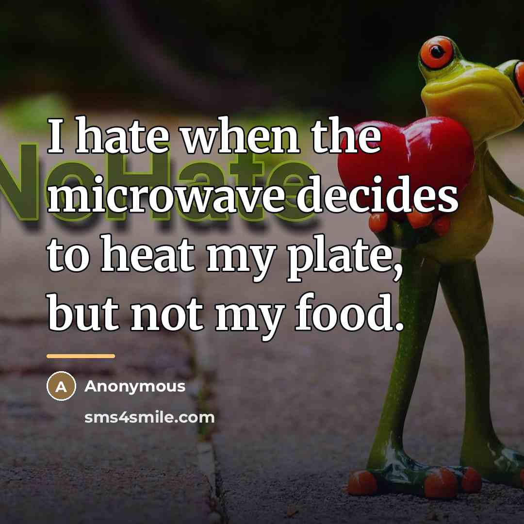 “I hate when the microwave decides to heat my plate,…” quote by Anonymous
