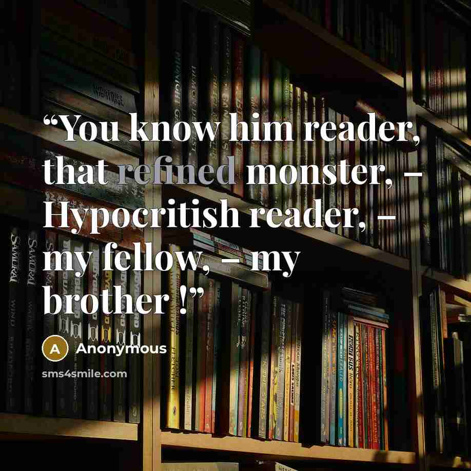 “You know him reader, that refined monster, – Hypocritish reader, – my fellow, – my brother !” quote by Anonymous