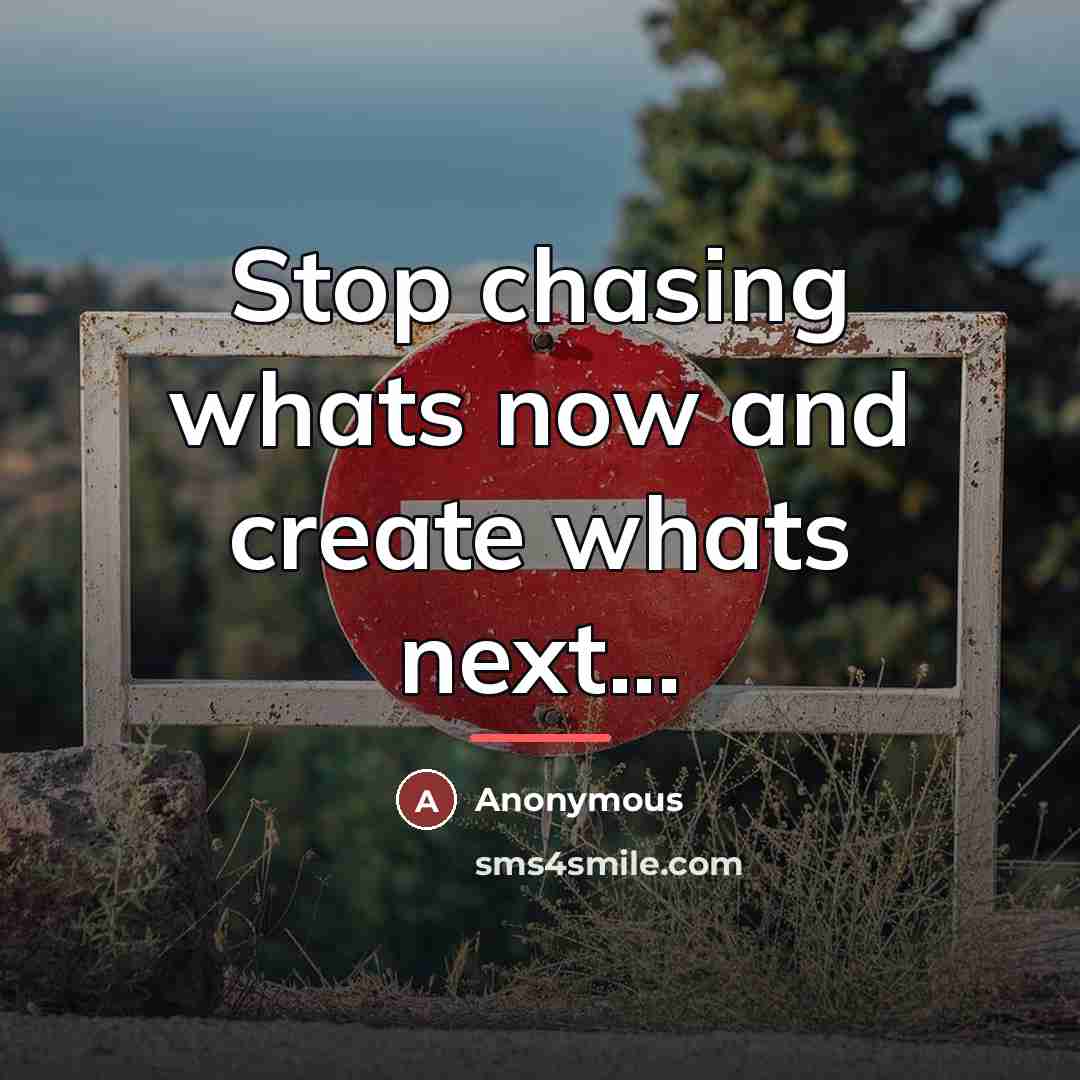 “Stop chasing whats now and create whats next...…” quote by Anonymous