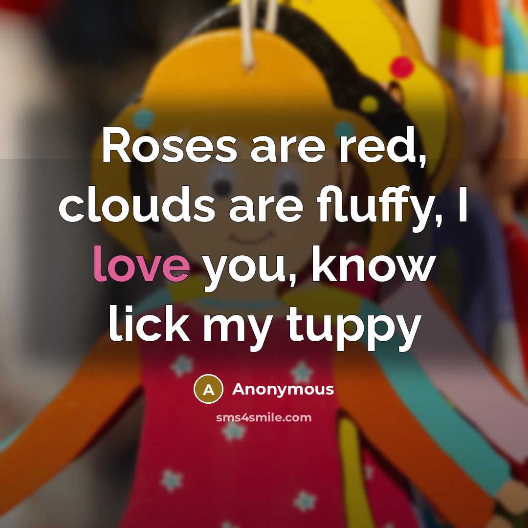 “Roses are red, clouds are fluffy, I love you, know…” quote by Anonymous