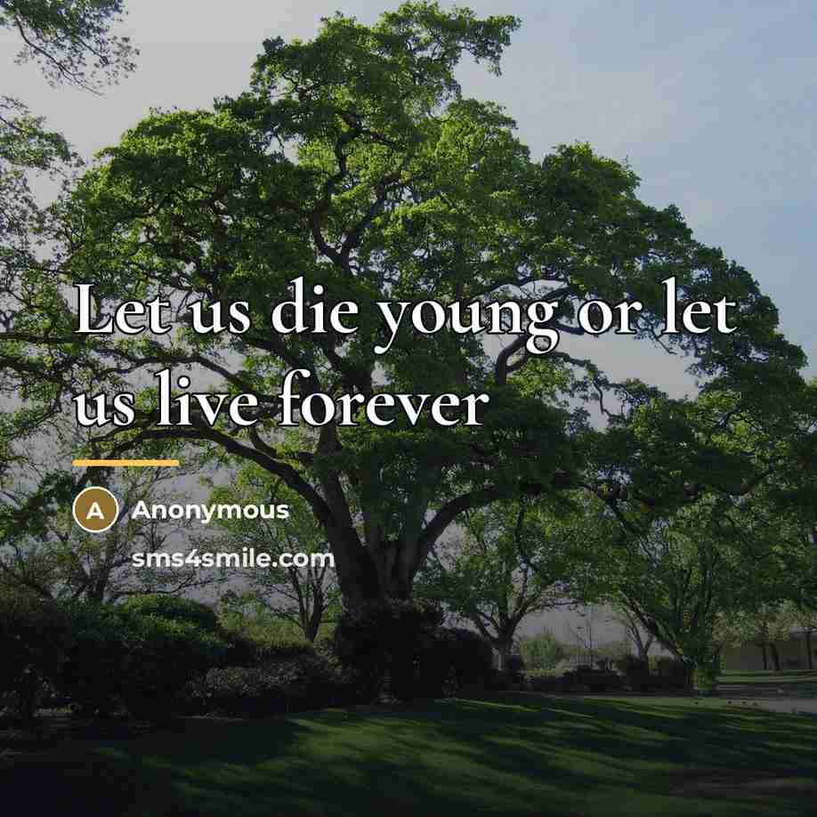 “Let us die young or let us live forever…” quote by Anonymous
