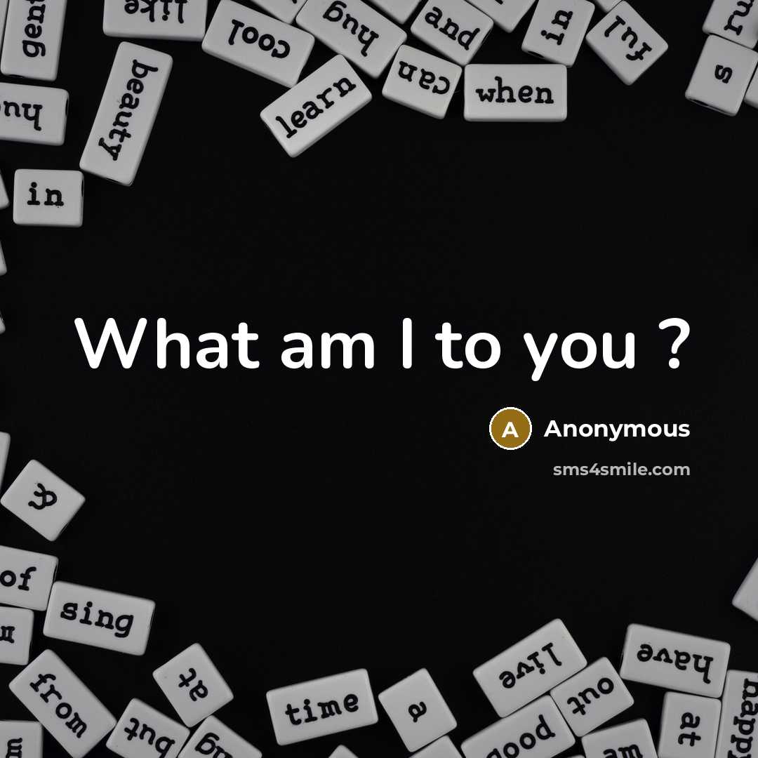 “What am I to you ?” quote by Anonymous