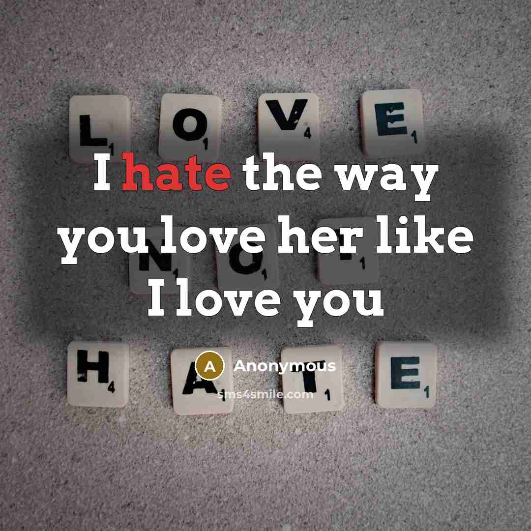 “I hate the way you love her like I love…” quote by Anonymous