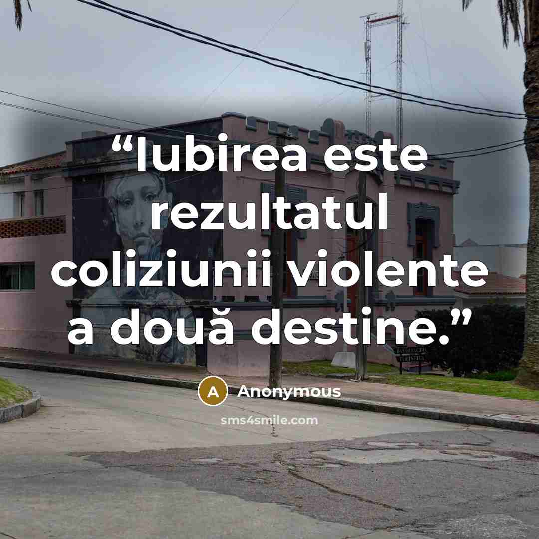 “Iubirea este rezultatul coliziunii violente a două destine.” quote by Anonymous