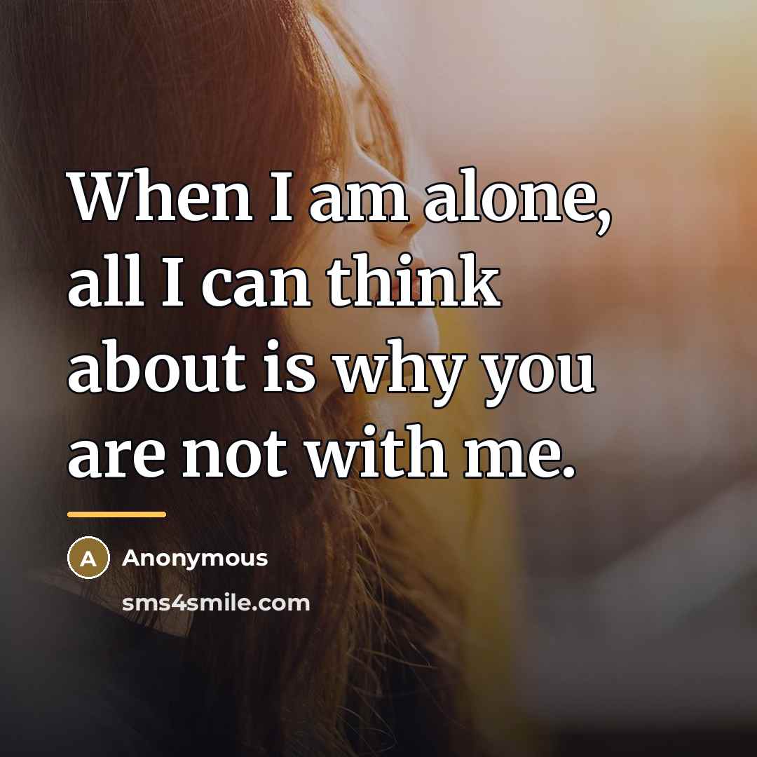 “When I am alone, all I can think about is…” quote by Anonymous