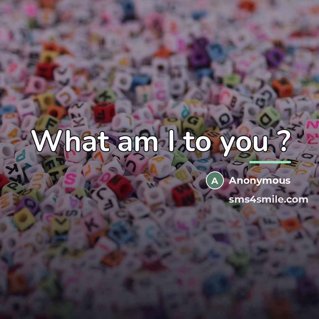 “What am I to you ?…” quote by Anonymous