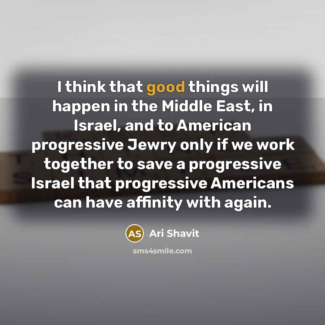 “I think that good things will happen in the Middle…” quote by Ari Shavit