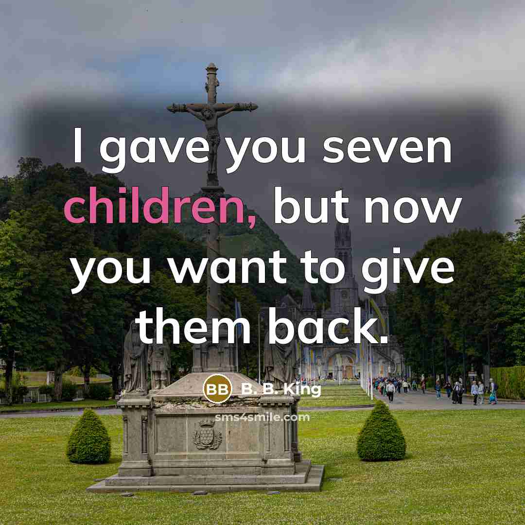 “I gave you seven children, but now you want to…” quote by B. B. King