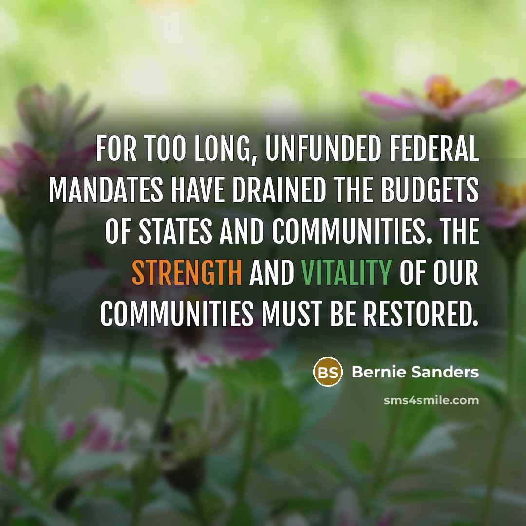 “For too long, unfunded federal mandates have drained the budgets…” quote by Bernie Sanders