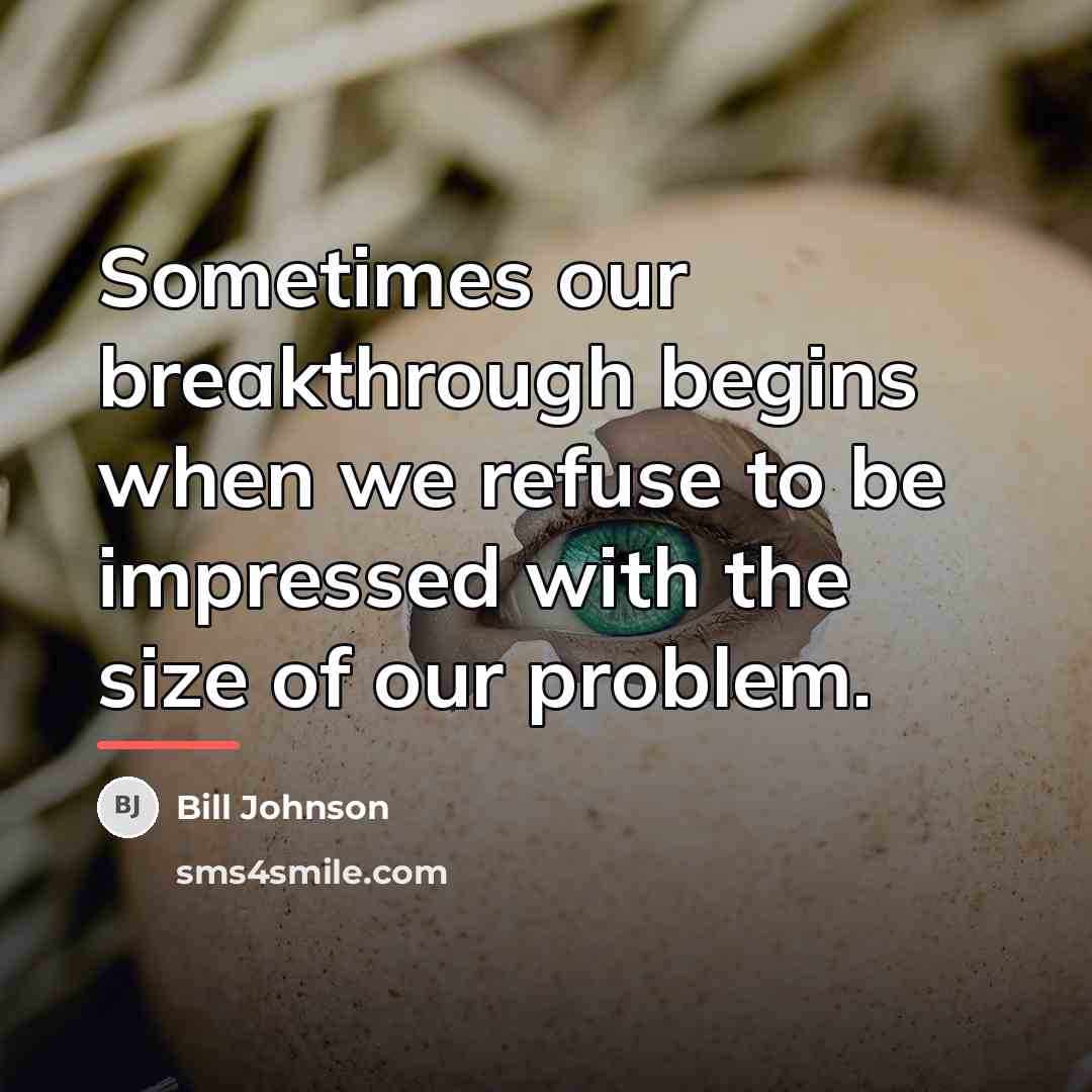 “Sometimes our breakthrough begins when we refuse to be impressed…” quote by Bill Johnson