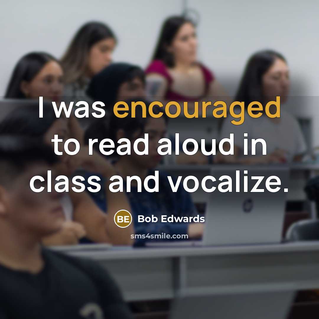 “I was encouraged to read aloud in class and vocalize.” quote by Bob Edwards