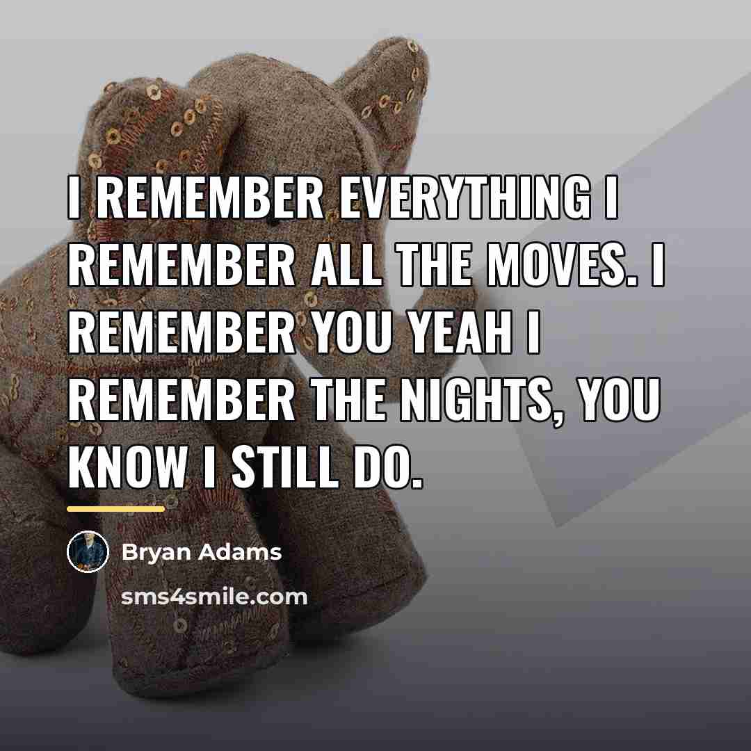 “I remember everything I remember all the moves. I remember…” quote by Bryan Adams