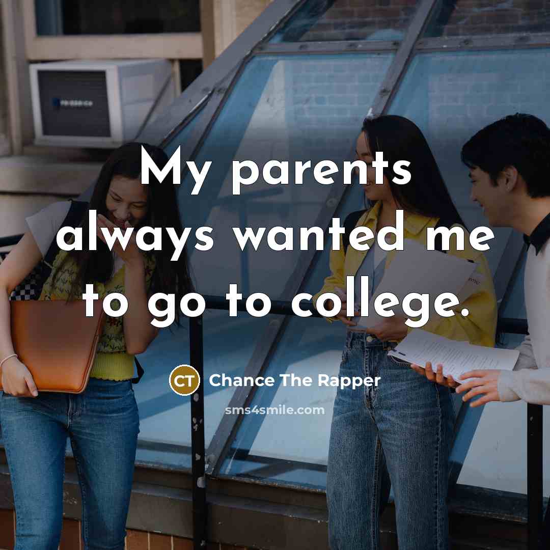 “My parents always wanted me to go to college.…” quote by Chance The Rapper
