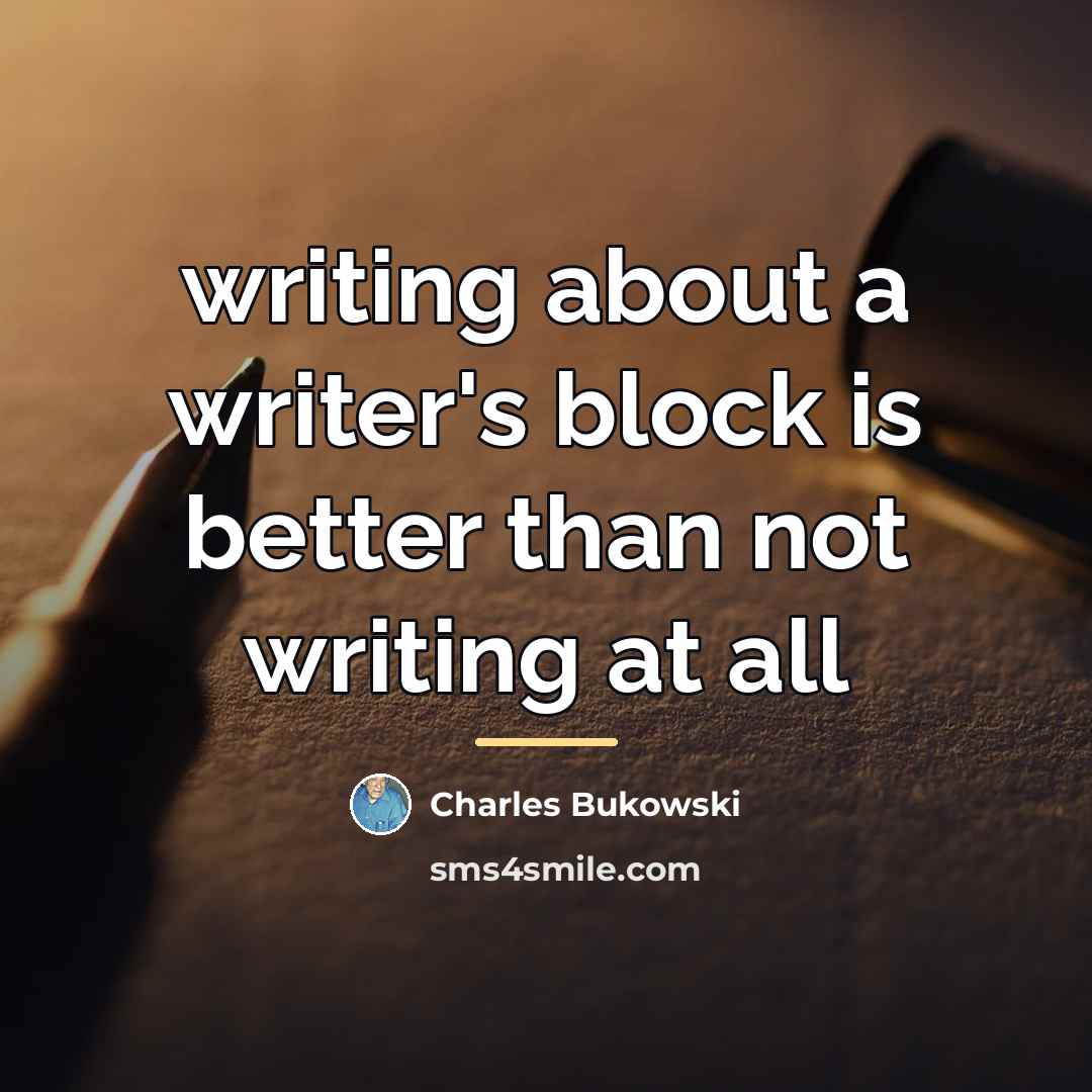 “writing about a writer's block is better than not writing…” quote by Charles Bukowski