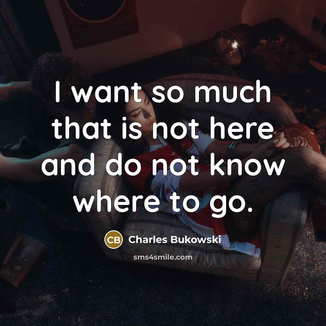 “I want so much that is not here and do…” quote by Charles Bukowski
