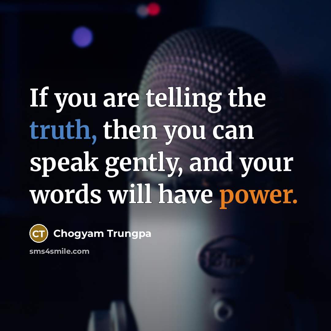 “If you are telling the truth, then you can speak gently, and your words will have power.” quote by Chogyam Trungpa