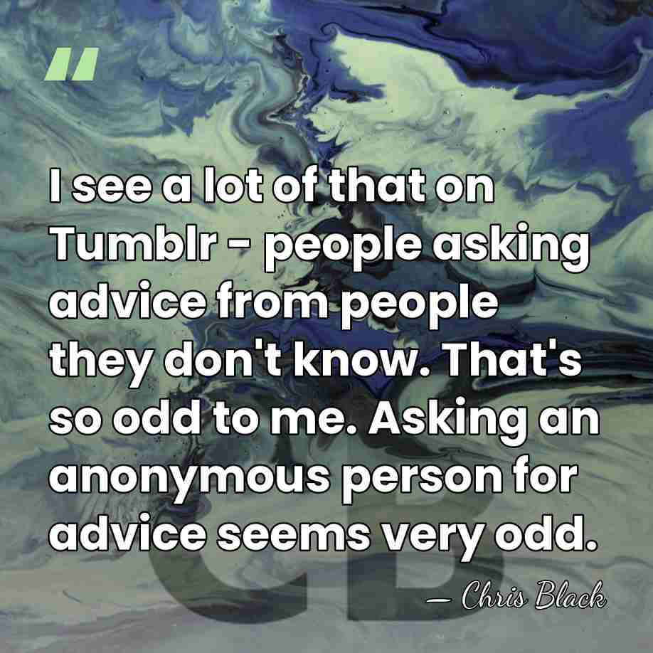 I see a lot of that on Tumblr - people asking advice&hellip; - Chris Black