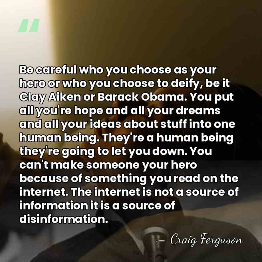 Be careful who you choose as your hero or who you choose&hellip; - Craig Ferguson