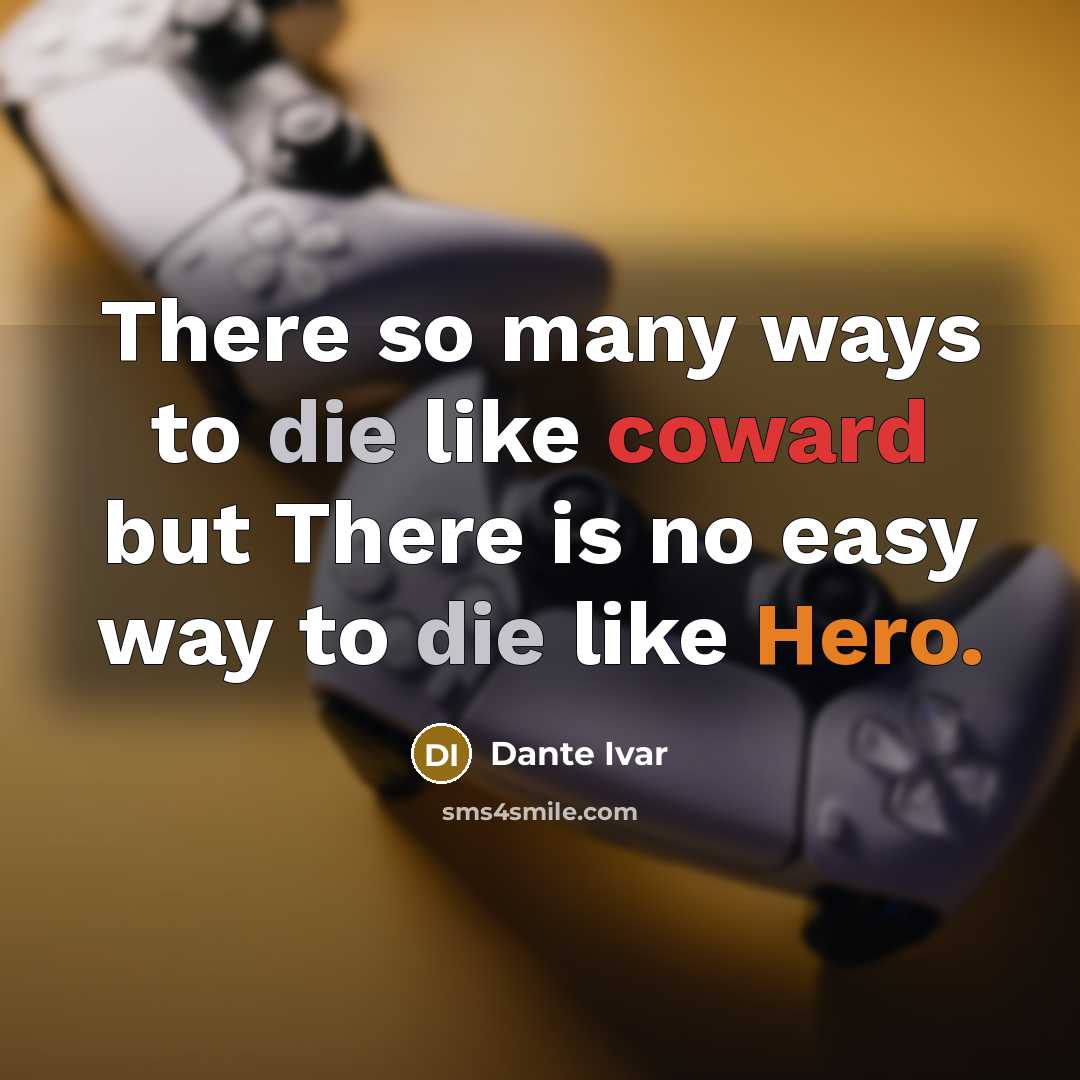 “There so many ways to die like coward but There is no easy way to die like Hero.” quote by Dante Ivar