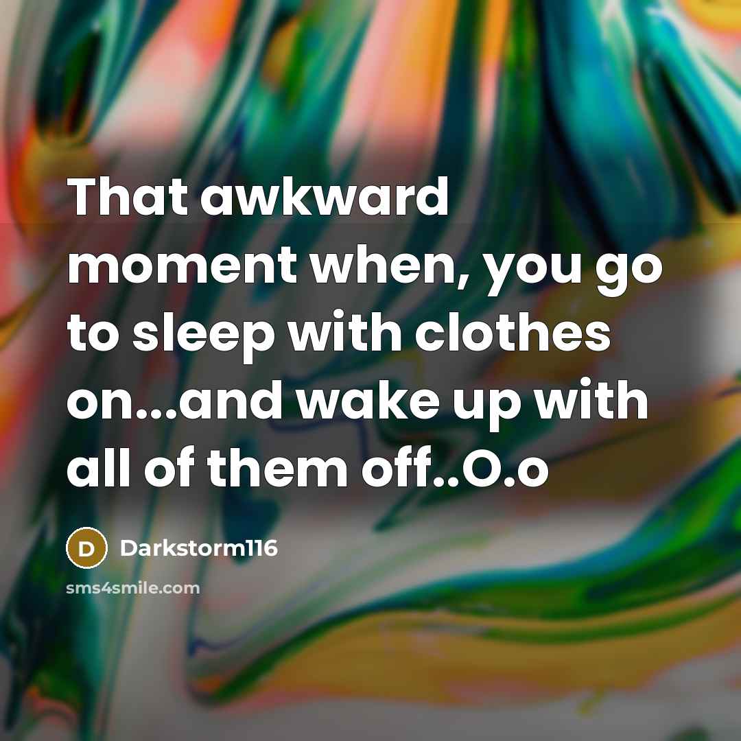 “That awkward moment when, you go to sleep with clothes on...and wake up with all of them off..O.o” quote by Darkstorm116