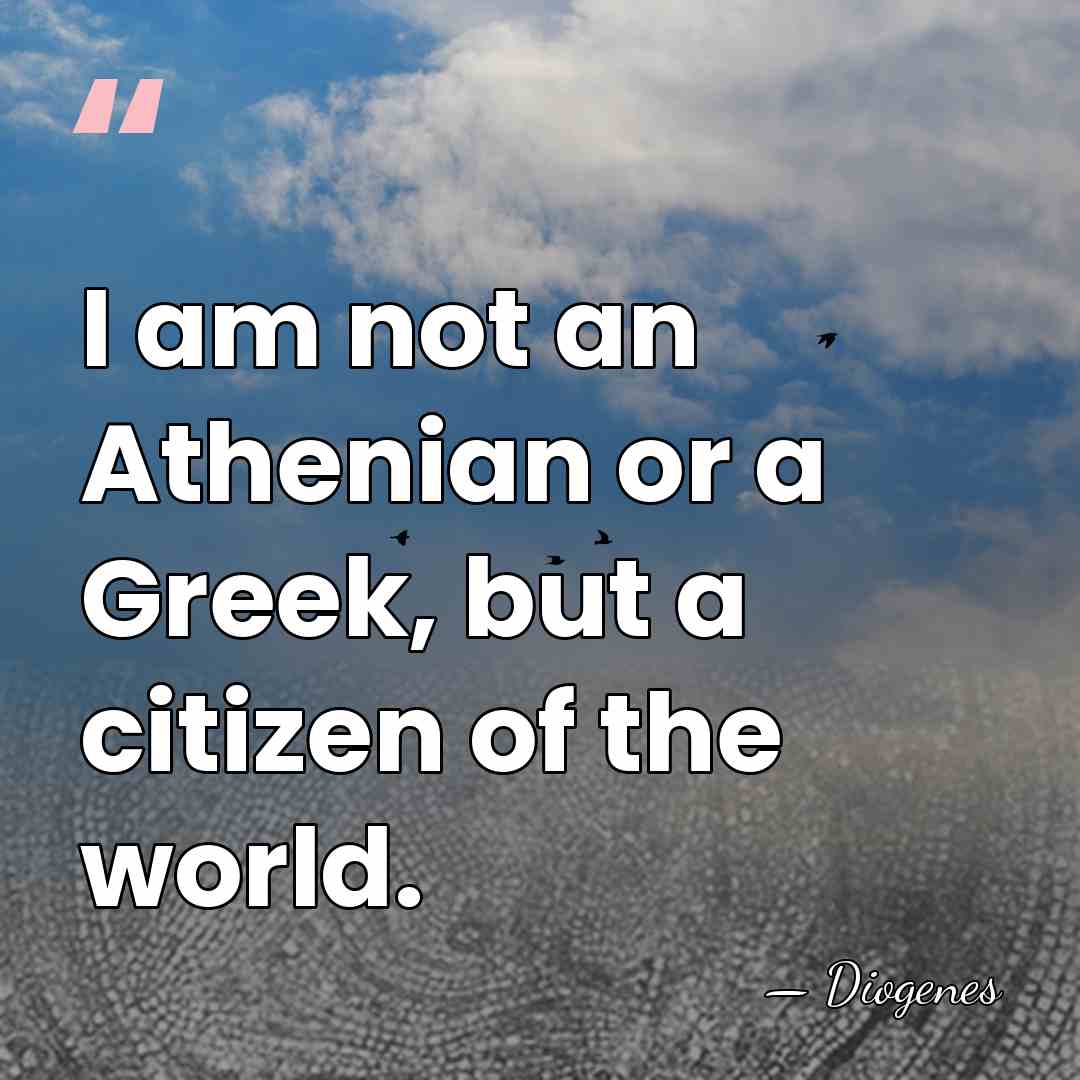 I am not an Athenian or a Greek, but a citizen of&hellip; - Diogenes