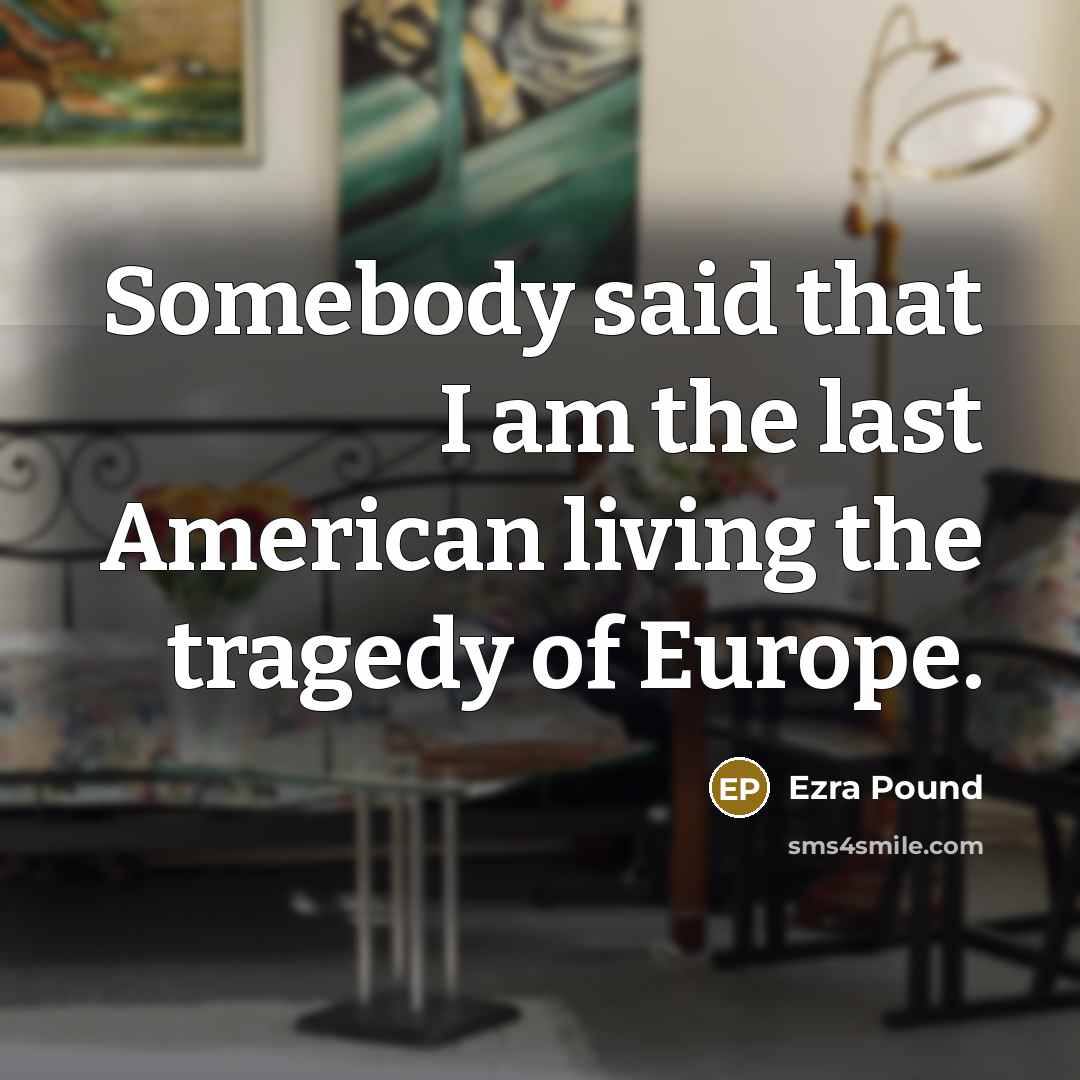 “Somebody said that I am the last American living the…” quote by Ezra Pound