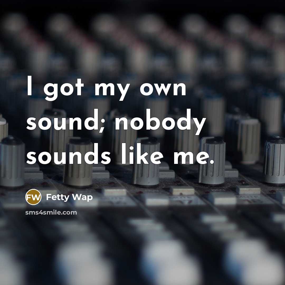 “I got my own sound; nobody sounds like me.…” quote by Fetty Wap