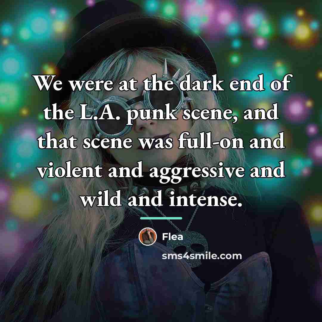 “We were at the dark end of the L.A. punk…” quote by Flea