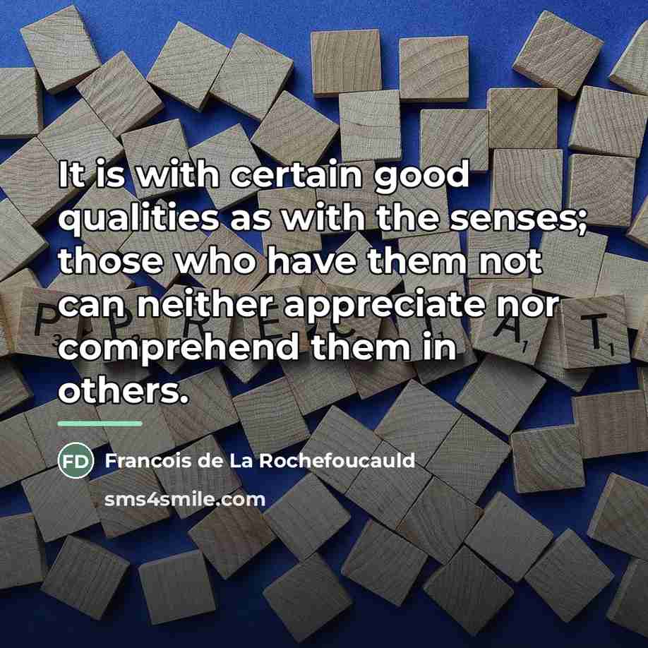 “It is with certain good qualities as with the senses;…” quote by Francois de La Rochefoucauld
