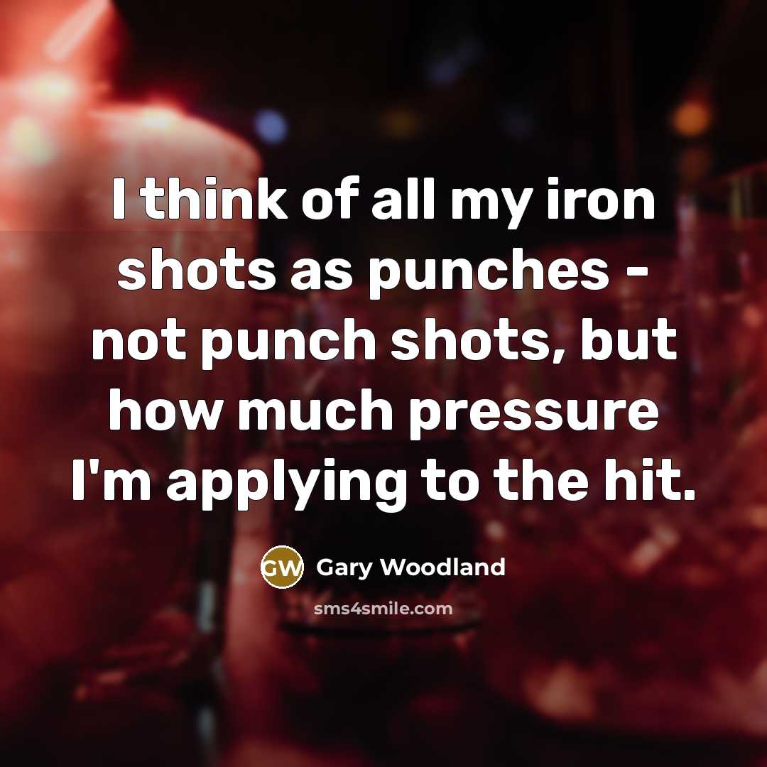 “I think of all my iron shots as punches -…” quote by Gary Woodland