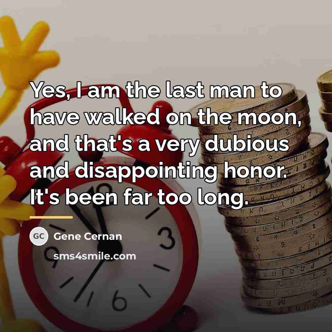 “Yes, I am the last man to have walked on…” quote by Gene Cernan
