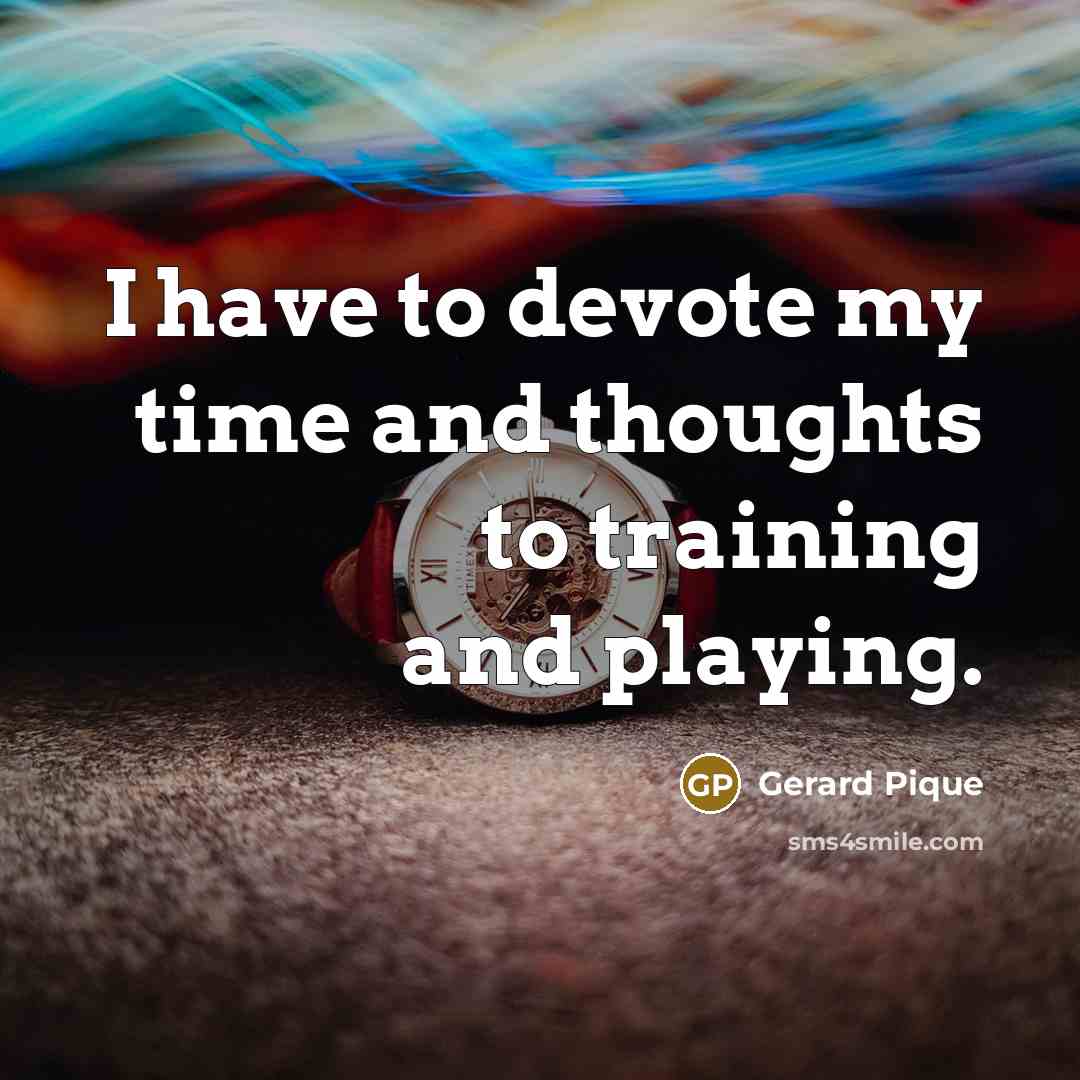 “I have to devote my time and thoughts to training…” quote by Gerard Pique