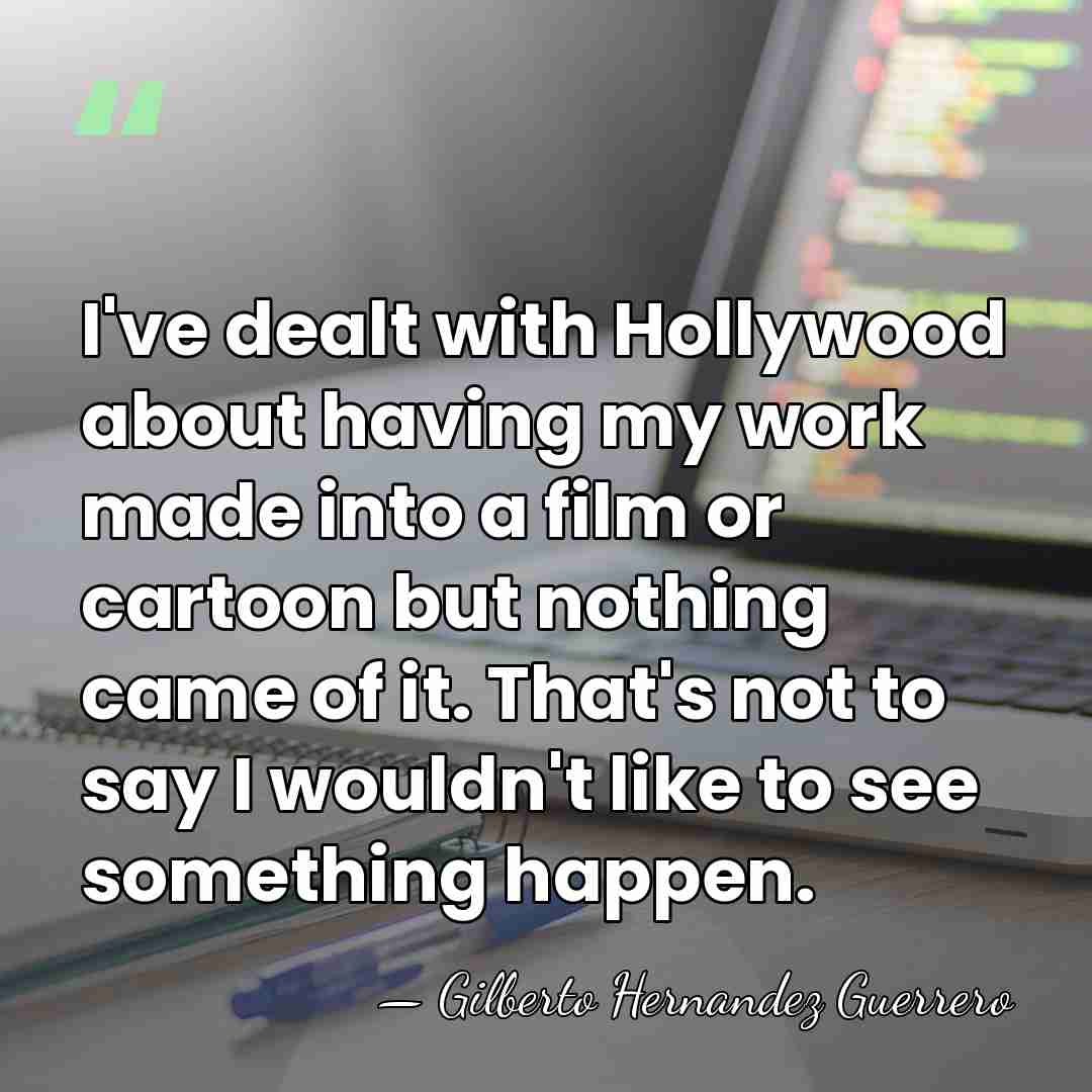 I've dealt with Hollywood about having my work made into a film&hellip; - Gilberto Hernandez Guerrero