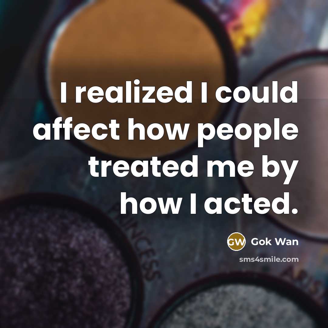 “I realized I could affect how people treated me by how I acted.” quote by Gok Wan