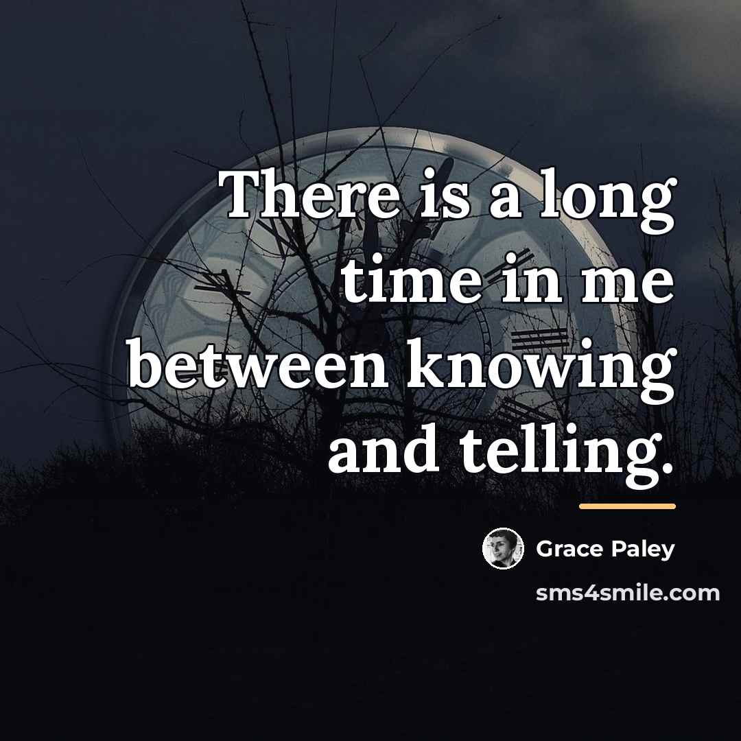“There is a long time in me between knowing and…” quote by Grace Paley