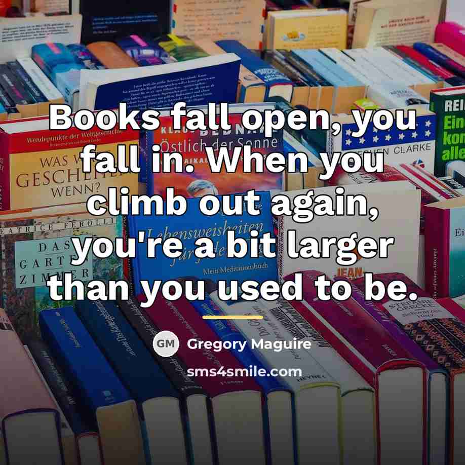 “Books fall open, you fall in. When you climb out…” quote by Gregory Maguire