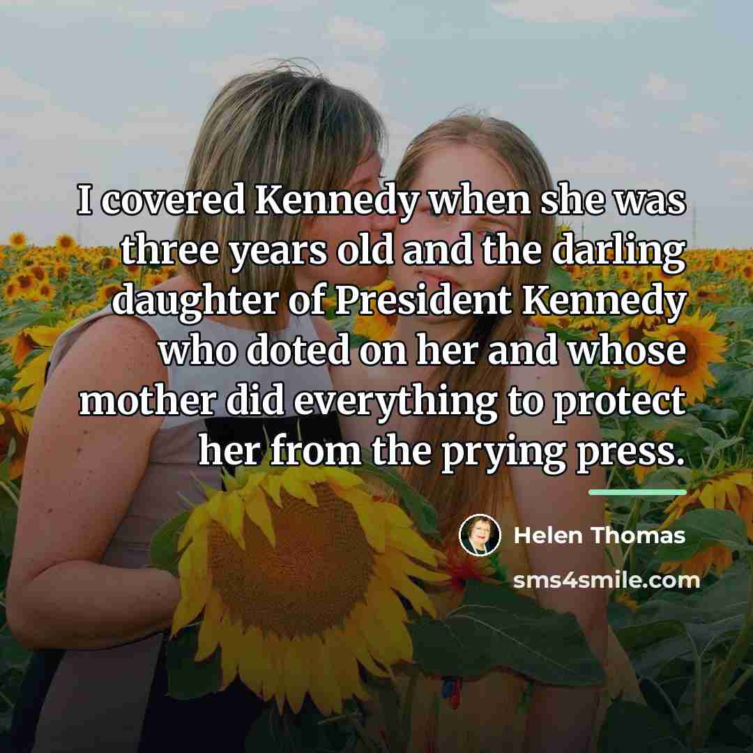 “I covered Kennedy when she was three years old and…” quote by Helen Thomas