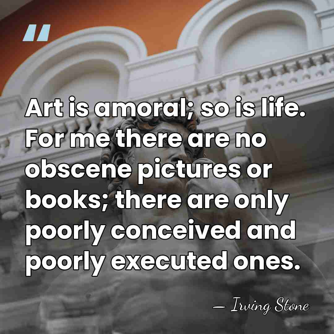 Art is amoral; so is life. For me there are no obscene&hellip; - Irving Stone