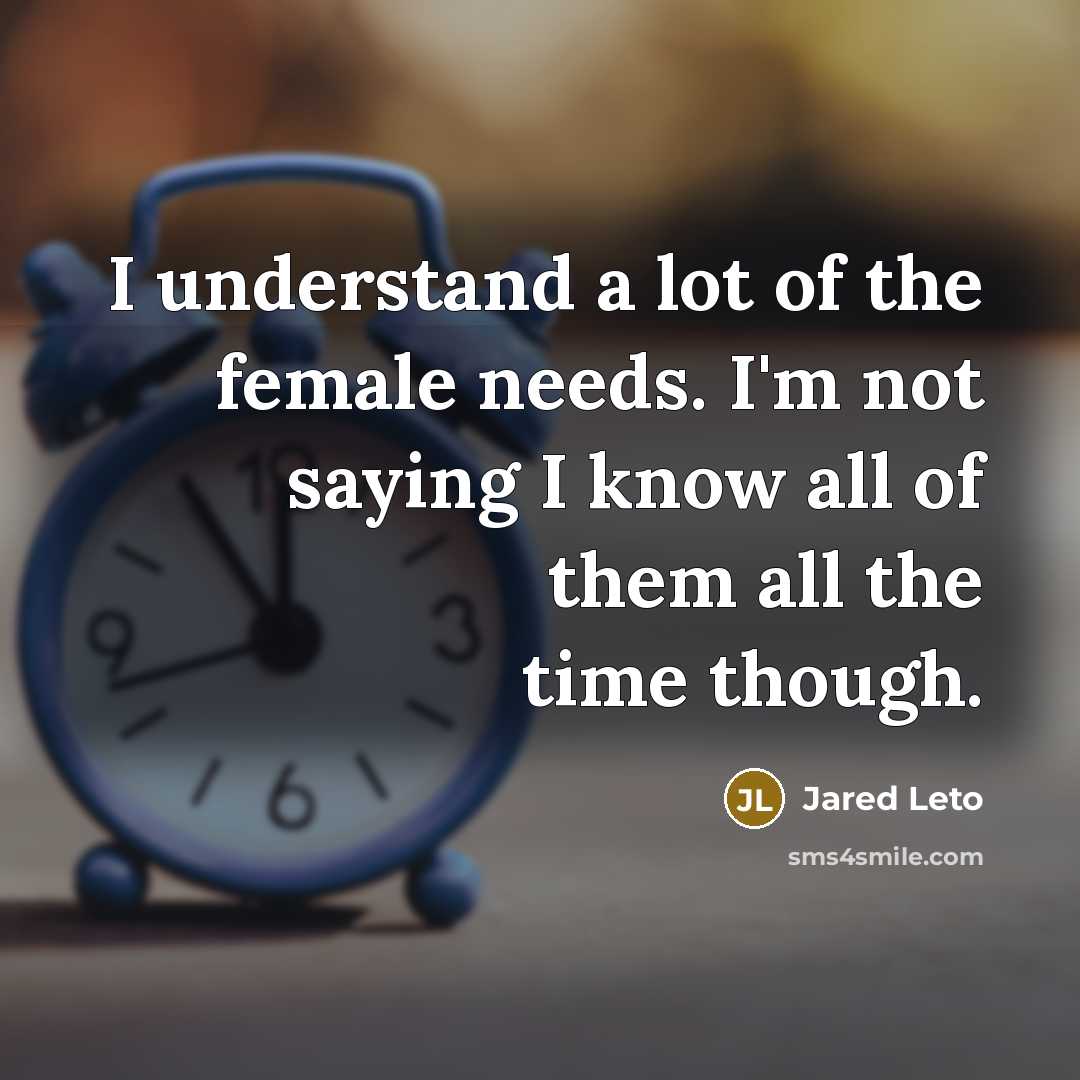“I understand a lot of the female needs. I'm not…” quote by Jared Leto