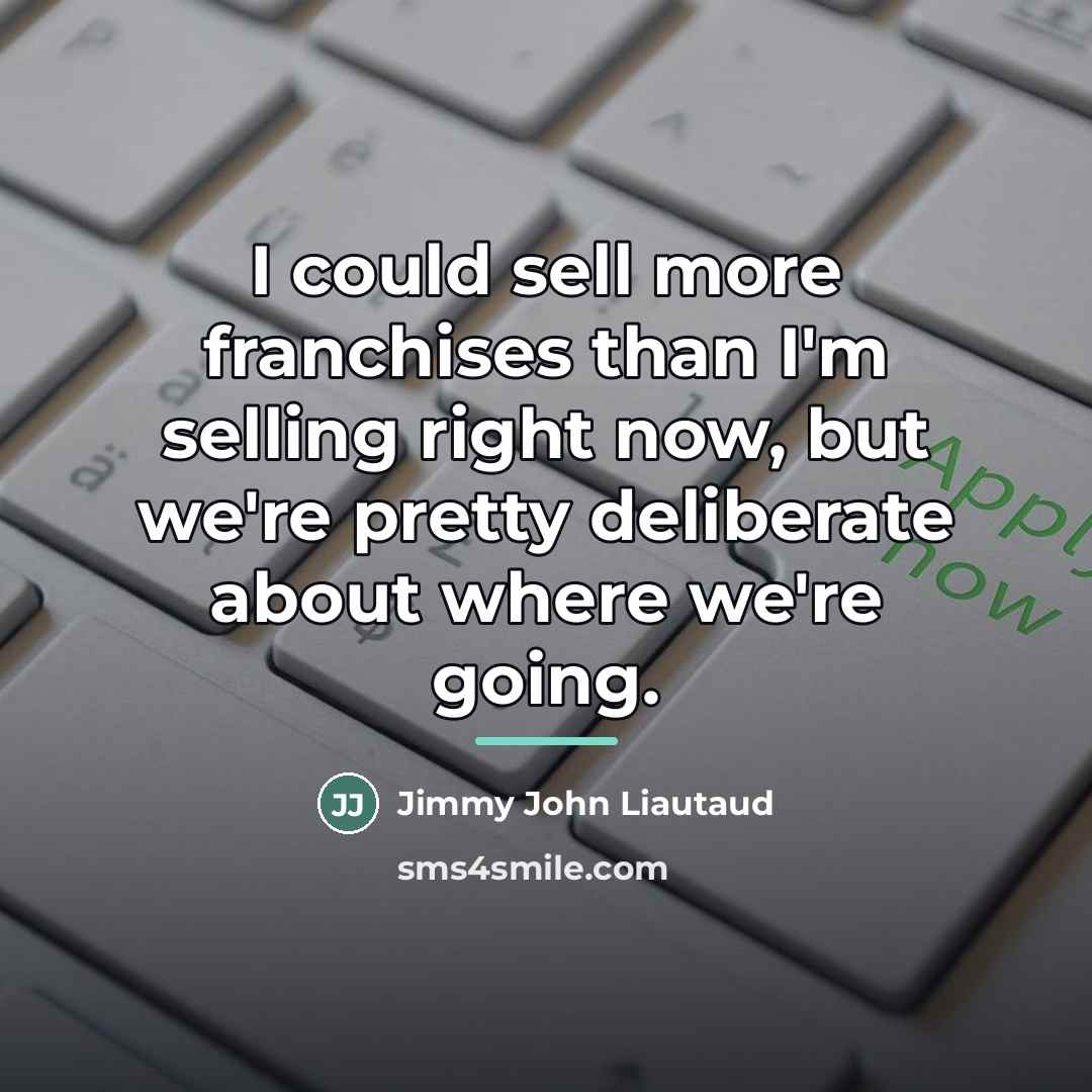 “I could sell more franchises than I'm selling right now,…” quote by Jimmy John Liautaud