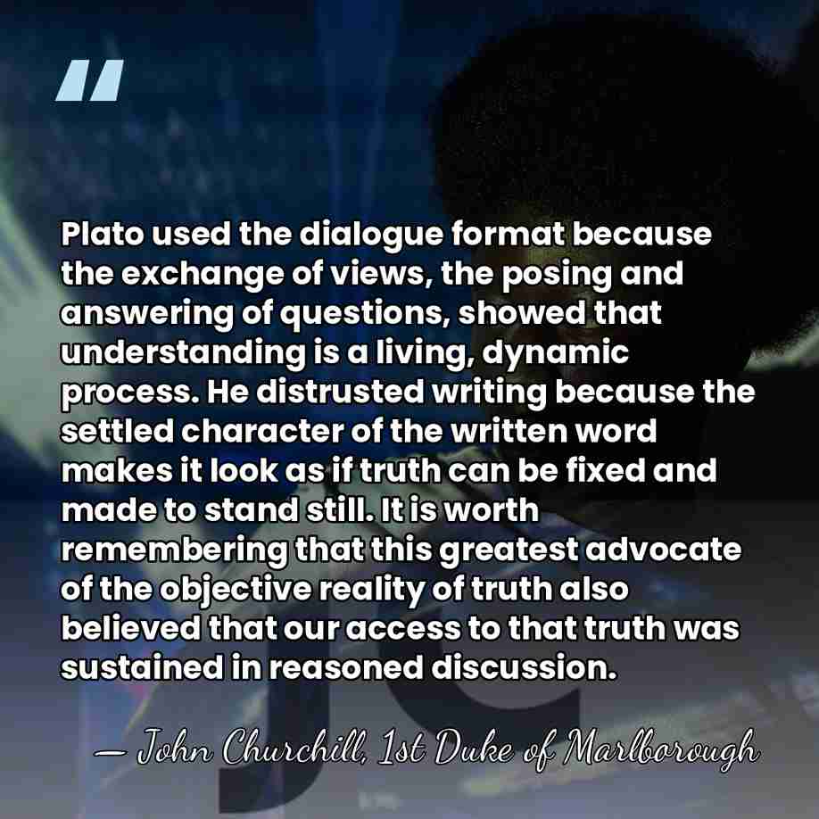 Plato used the dialogue format because the exchange of views, the posing&hellip; - John Churchill, 1st Duke of Marlborough