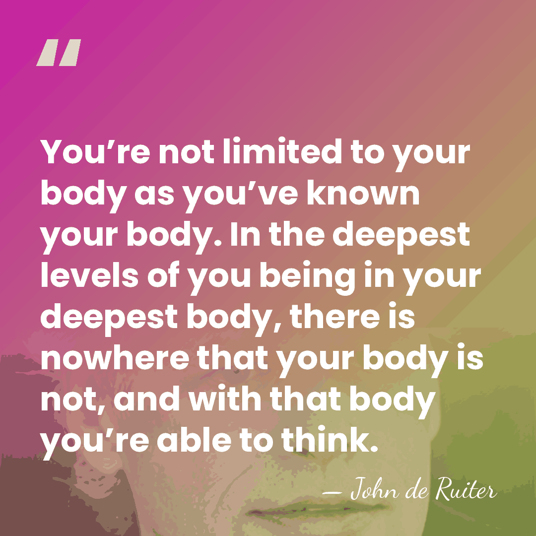 You’re not limited to your body as you’ve known your body. In&hellip; - John de Ruiter