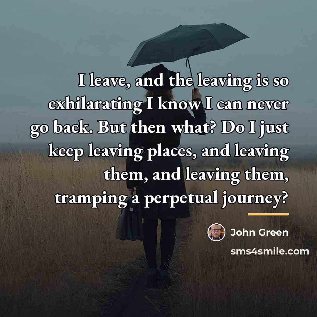 “I leave, and the leaving is so exhilarating I know…” quote by John Green