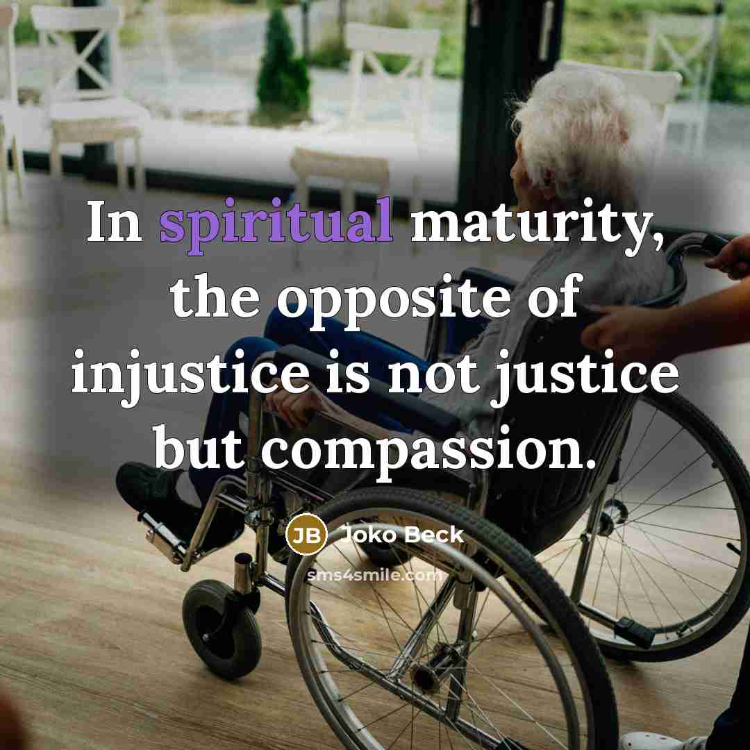“In spiritual maturity, the opposite of injustice is not justice…” quote by Joko Beck