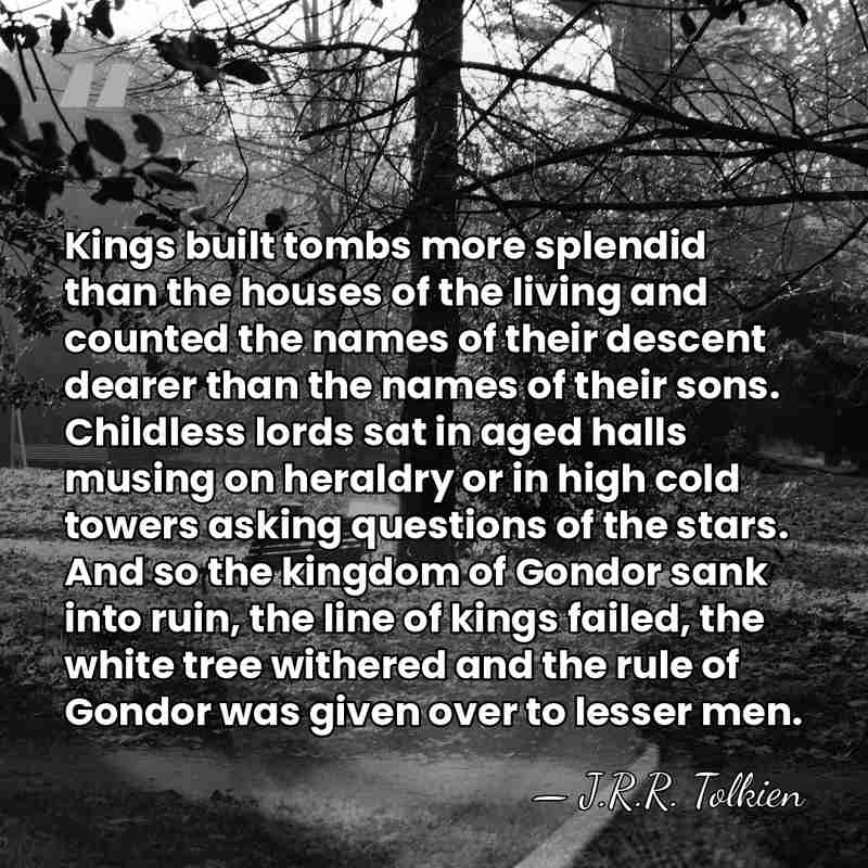 Kings built tombs more splendid than the houses of the living and&hellip; - J.R.R. Tolkien