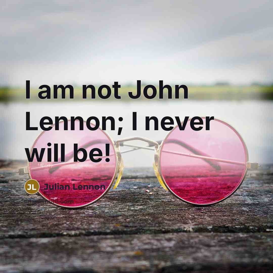 “I am not John Lennon; I never will be!…” quote by Julian Lennon