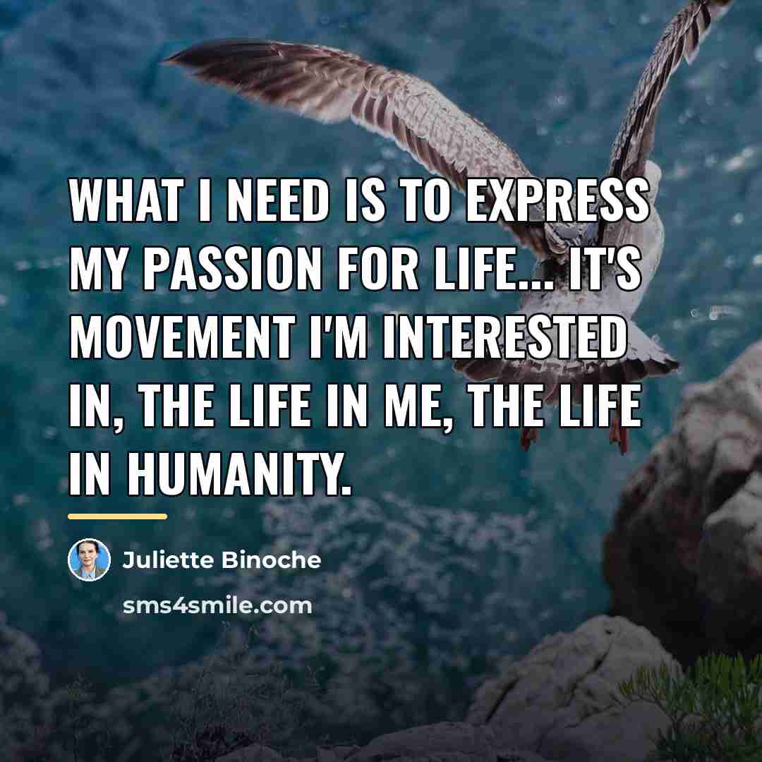 “What I need is to express my passion for life...…” quote by Juliette Binoche