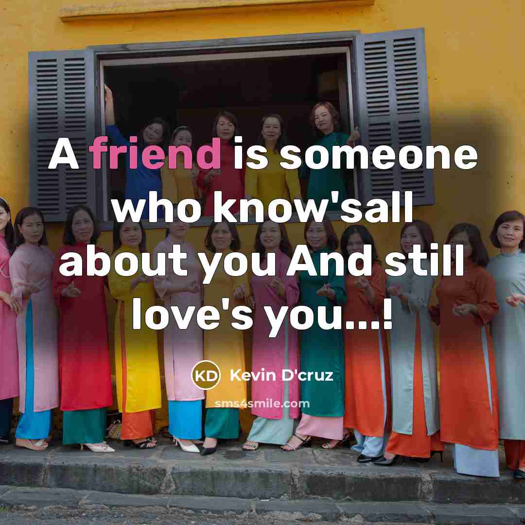 “A friend is someone who know'sall about you And still…” quote by Kevin D'cruz