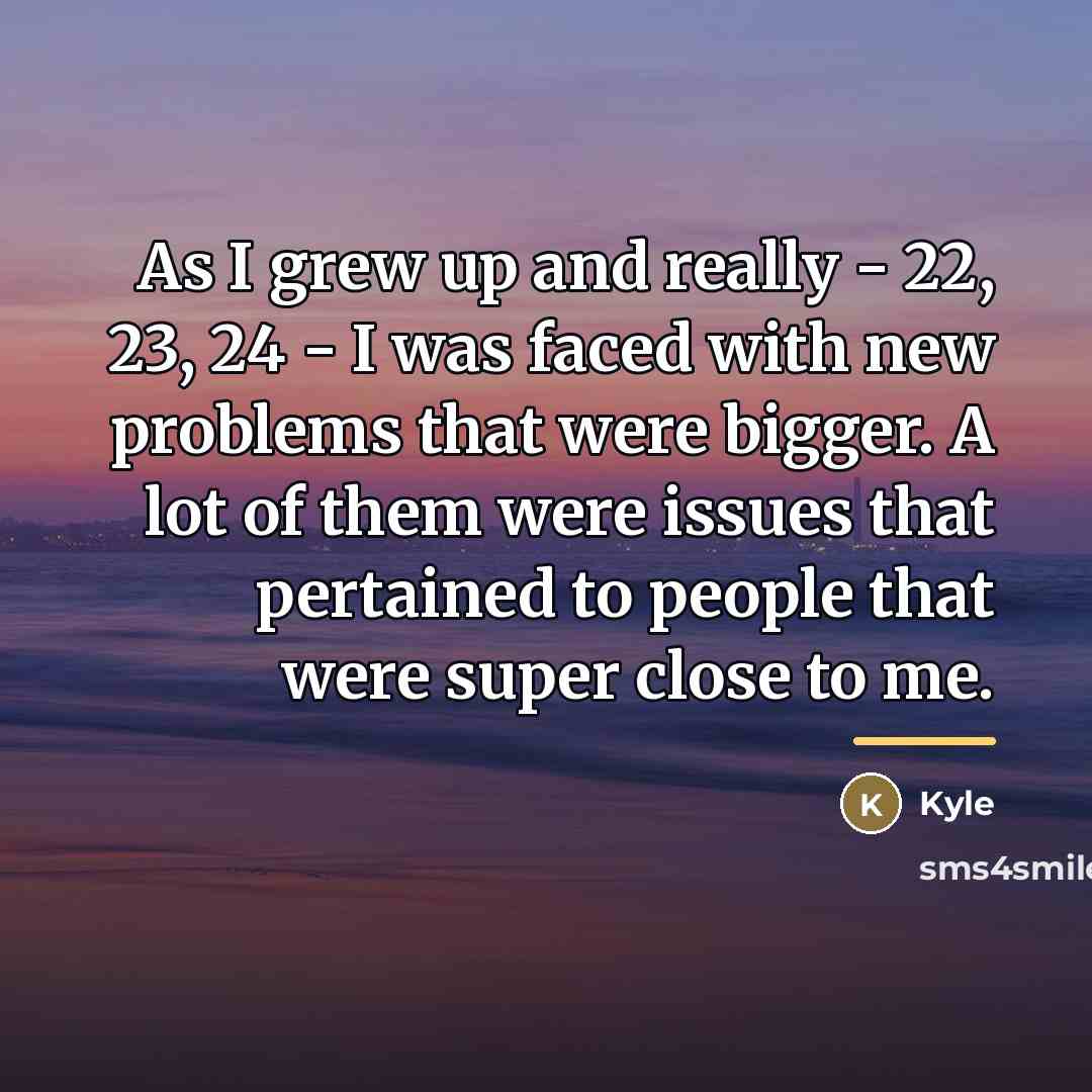 “As I grew up and really - 22, 23, 24…” quote by Kyle