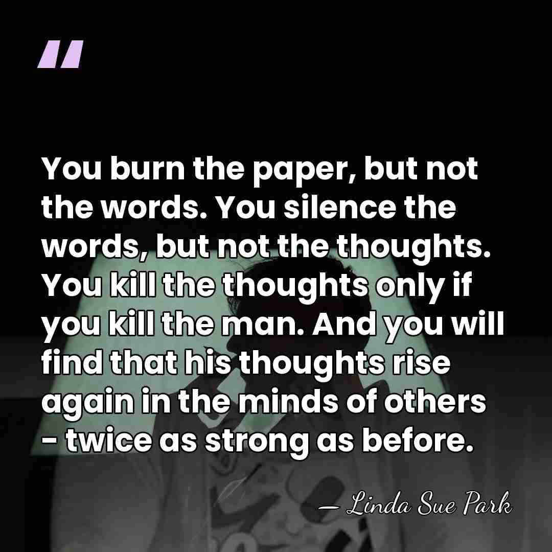 You burn the paper, but not the words. You silence the words,&hellip; - Linda Sue Park